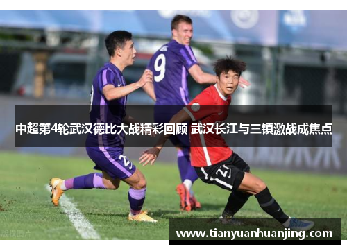 中超第4轮武汉德比大战精彩回顾 武汉长江与三镇激战成焦点