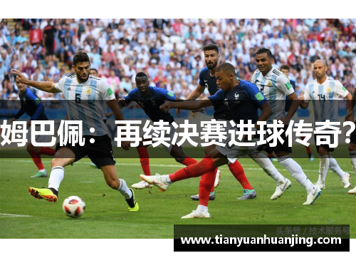 姆巴佩：再续决赛进球传奇？