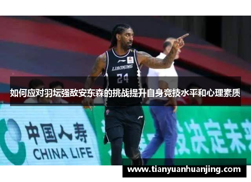 如何应对羽坛强敌安东森的挑战提升自身竞技水平和心理素质