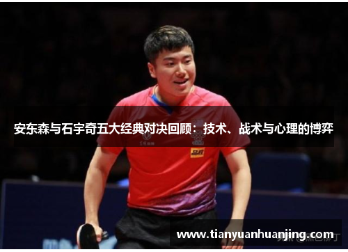 安东森与石宇奇五大经典对决回顾：技术、战术与心理的博弈