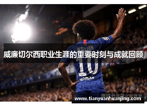 威廉切尔西职业生涯的重要时刻与成就回顾