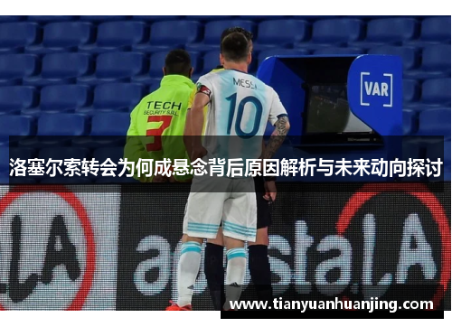 洛塞尔索转会为何成悬念背后原因解析与未来动向探讨