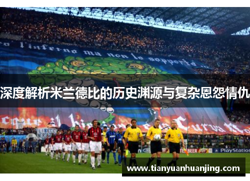 深度解析米兰德比的历史渊源与复杂恩怨情仇