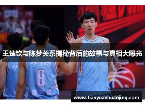 王楚钦与陈梦关系揭秘背后的故事与真相大曝光