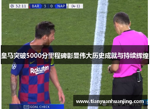 皇马突破5000分里程碑彰显伟大历史成就与持续辉煌