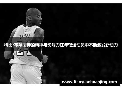 科比·布莱恩特的精神与影响力在年轻运动员中不断激发新动力