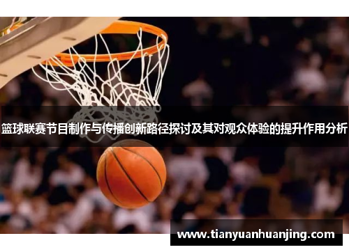 篮球联赛节目制作与传播创新路径探讨及其对观众体验的提升作用分析