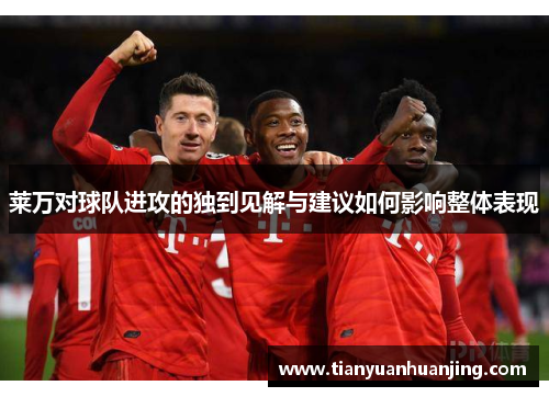 莱万对球队进攻的独到见解与建议如何影响整体表现