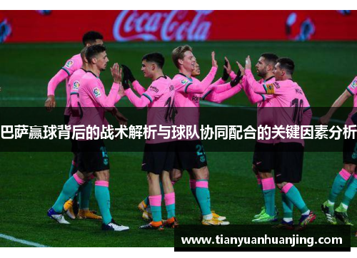巴萨赢球背后的战术解析与球队协同配合的关键因素分析