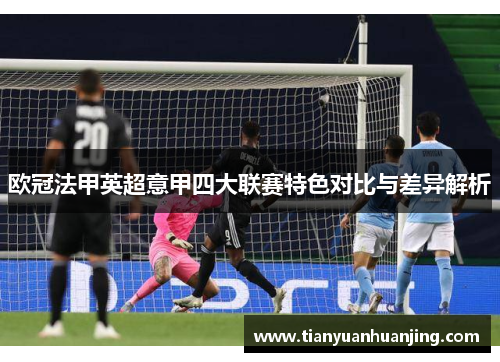欧冠法甲英超意甲四大联赛特色对比与差异解析