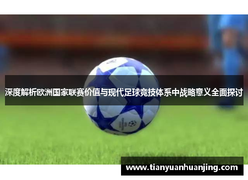 深度解析欧洲国家联赛价值与现代足球竞技体系中战略意义全面探讨