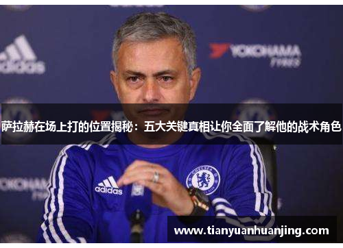萨拉赫在场上打的位置揭秘：五大关键真相让你全面了解他的战术角色