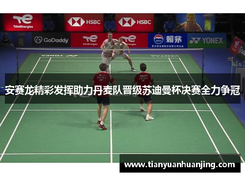 安赛龙精彩发挥助力丹麦队晋级苏迪曼杯决赛全力争冠