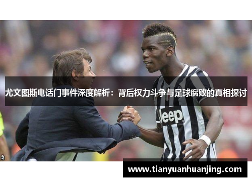尤文图斯电话门事件深度解析：背后权力斗争与足球腐败的真相探讨